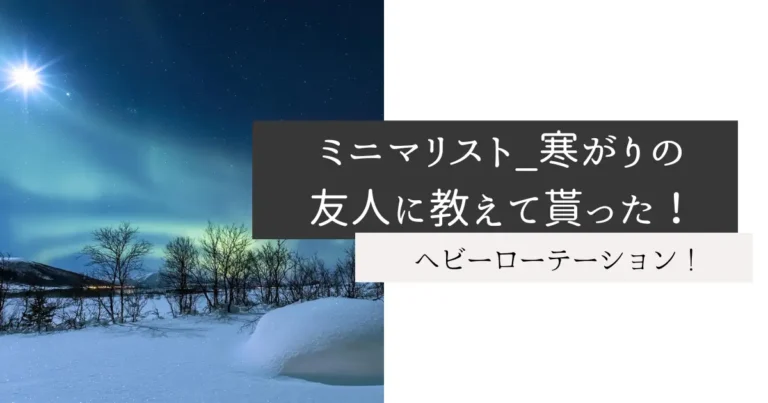 ミニマリスト_寒がりの友人に教えて貰った！