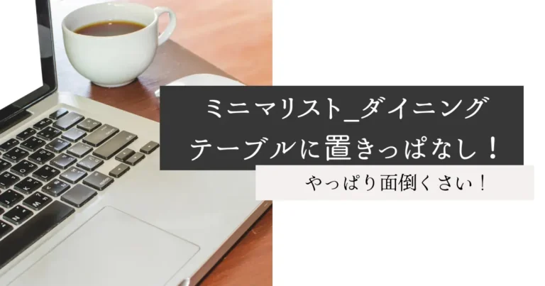 ミニマリスト_ダイニングテーブルに置きっぱなし！