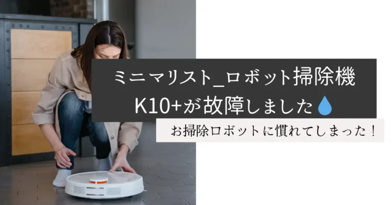 ミニマリスト_ロボット掃除機K10+が故障しました💧