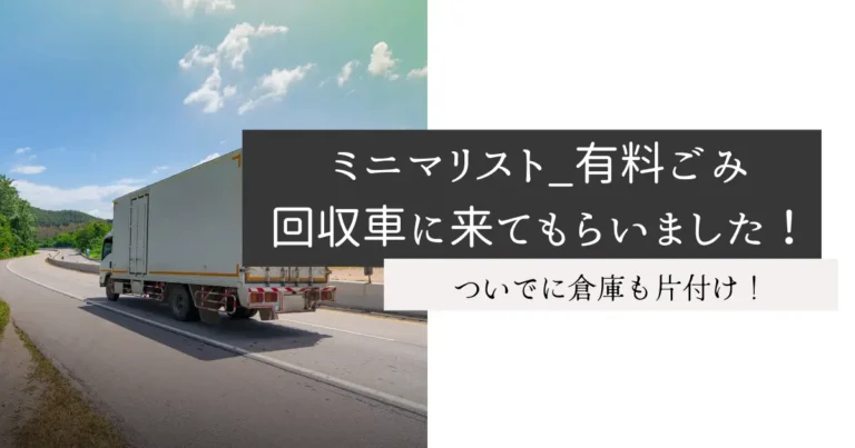 ミニマリスト_有料ごみ回収車に来てもらいました！