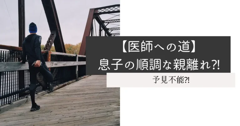【医師への道】息子の順調な親離れ⁈