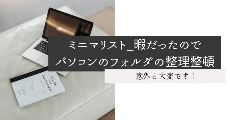 ミニマリスト_暇だったのでパソコンのフォルダの整理整頓
