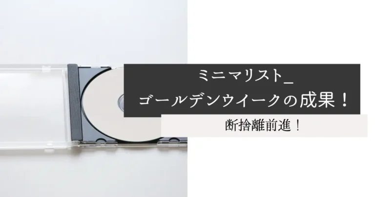 ミニマリスト_ゴールデンウイークの成果！