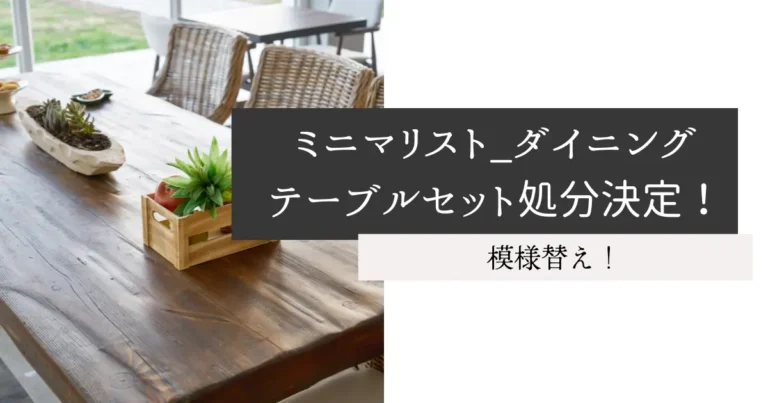 ミニマリスト_ダイニングテーブルセット処分決定！